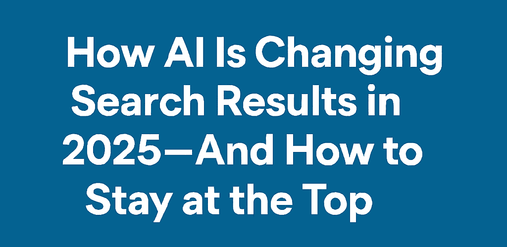 Blue background with white text stating how AI is Changing Search Results in 2025 and how to stay at the top.